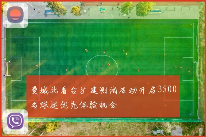 曼城北看台扩建测试活动开启3500名球迷优先体验机会