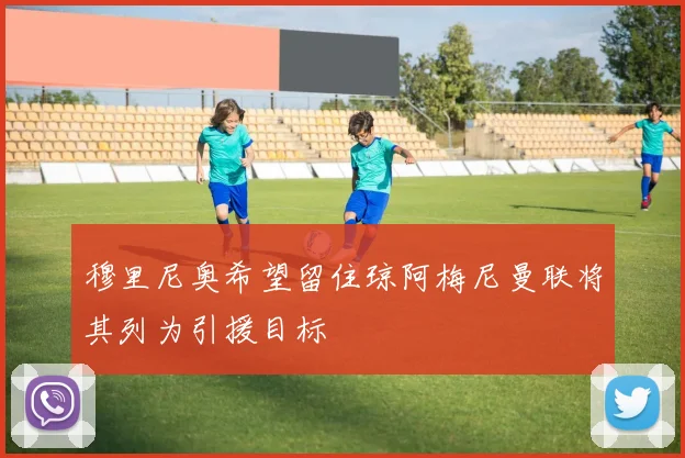 穆里尼奥希望留住琼阿梅尼曼联将其列为引援目标
