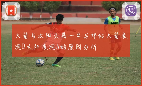 火箭与太阳交易一年后评估火箭表现B太阳表现A的原因分析