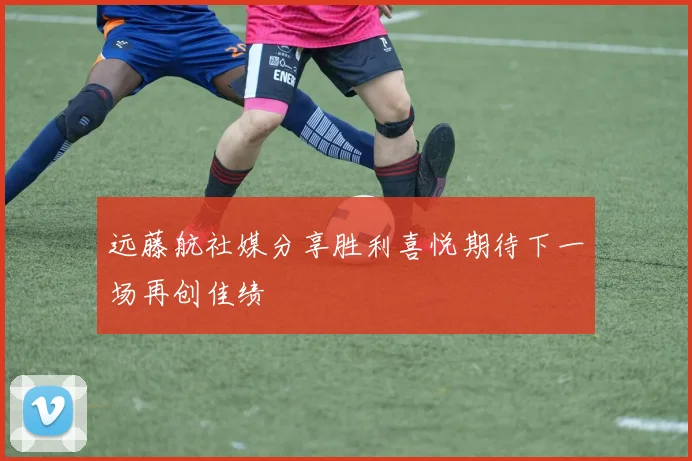 远藤航社媒分享胜利喜悦期待下一场再创佳绩