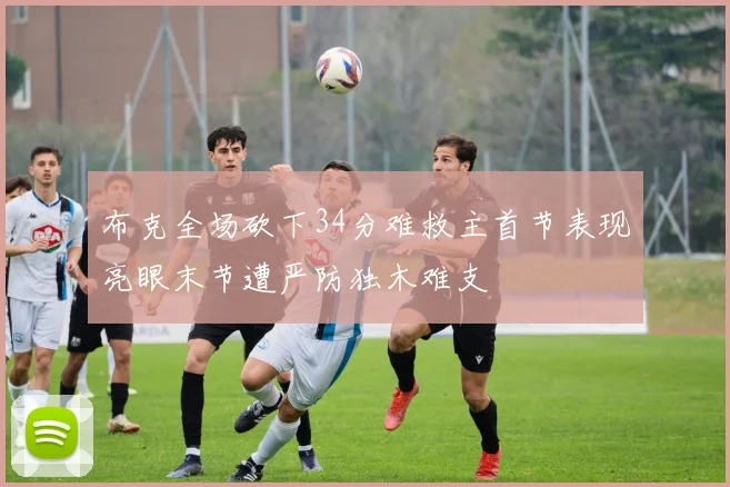 布克全场砍下34分难救主首节表现亮眼末节遭严防独木难支