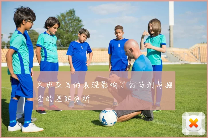 文班亚马的表现影响了打马刺与掘金的差距分析