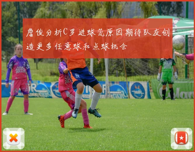 詹俊分析C罗进球荒原因期待队友创造更多任意球和点球机会