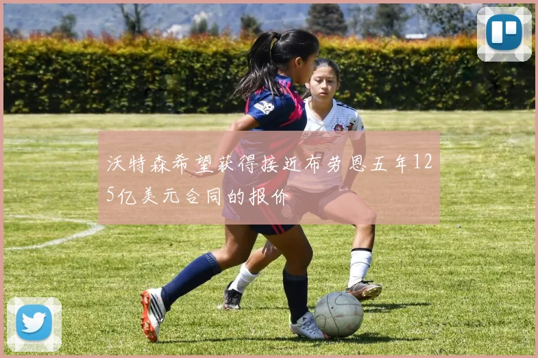 沃特森希望获得接近布劳恩五年125亿美元合同的报价