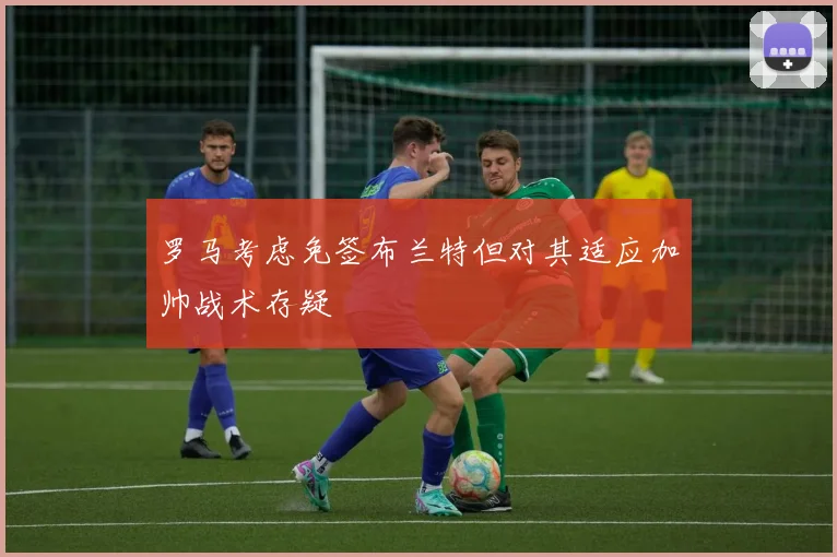 罗马考虑免签布兰特但对其适应加帅战术存疑