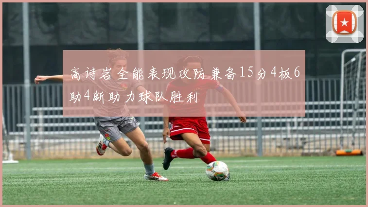高诗岩全能表现攻防兼备15分4板6助4断助力球队胜利
