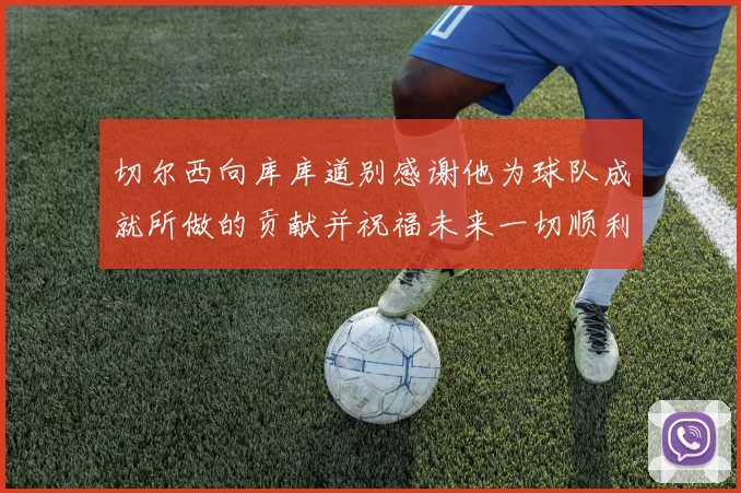 切尔西向库库道别感谢他为球队成就所做的贡献并祝福未来一切顺利