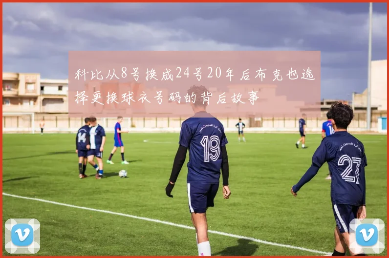 科比从8号换成24号20年后布克也选择更换球衣号码的背后故事