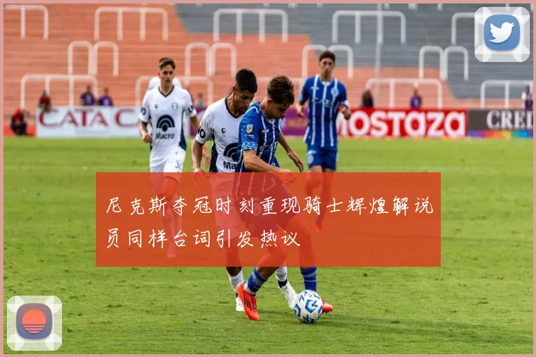 尼克斯夺冠时刻重现骑士辉煌解说员同样台词引发热议