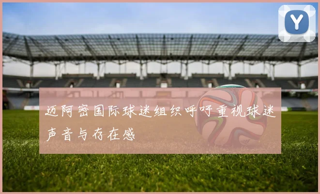 迈阿密国际球迷组织呼吁重视球迷声音与存在感
