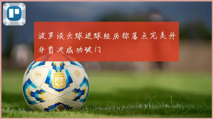 波罗谈头球进球经历称落点完美并非首次成功破门